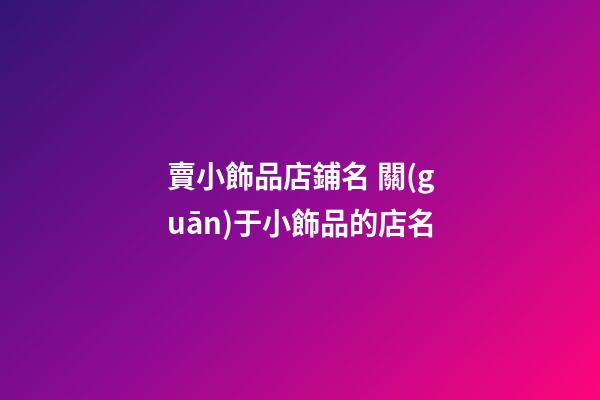 賣小飾品店鋪名 關(guān)于小飾品的店名-第1張-店鋪起名-玄機(jī)派